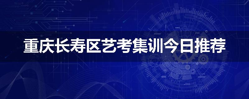 重庆长寿区艺考集训今日推荐