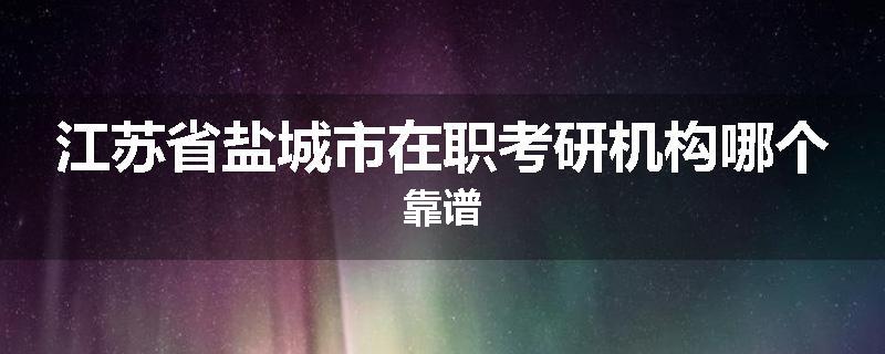 江苏省盐城市在职考研机构哪个靠谱