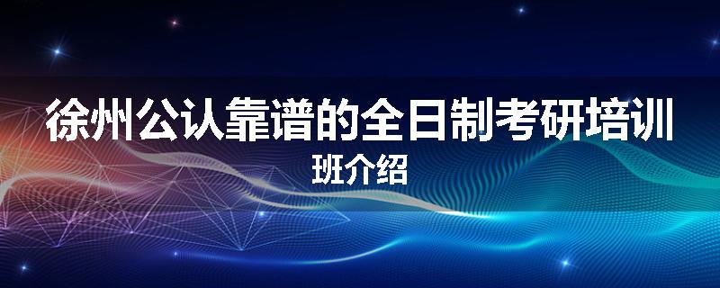 徐州公认靠谱的全日制考研培训班介绍