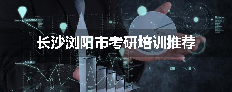 长沙浏阳市考研培训推荐