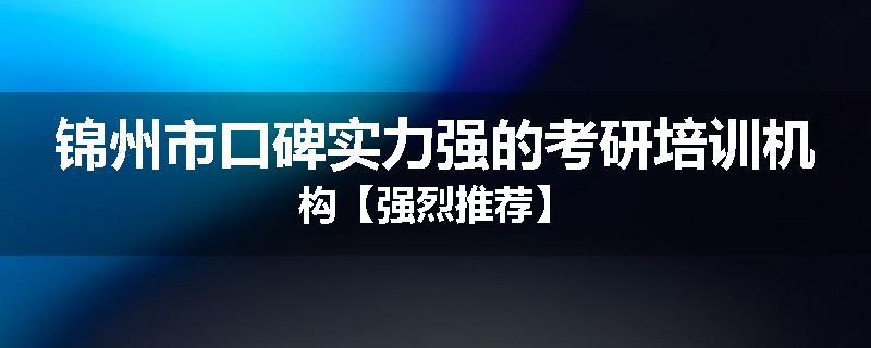 锦州市口碑实力强的考研培训机构【强烈推荐】