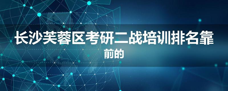 长沙芙蓉区考研二战培训排名靠前的
