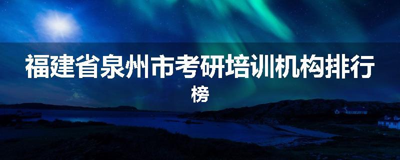 福建省泉州市考研培训机构排行榜
