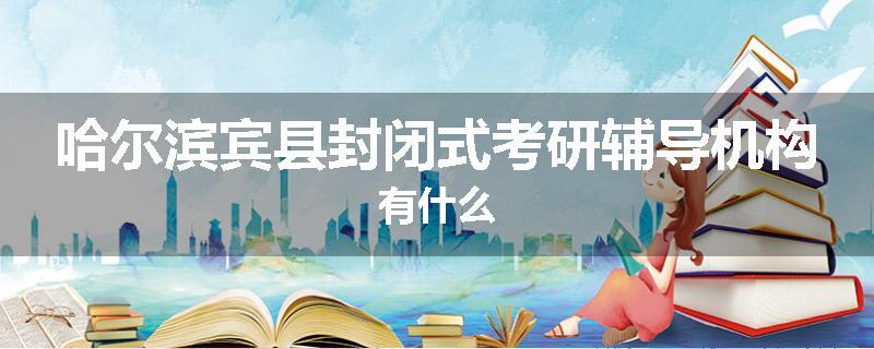 哈尔滨宾县封闭式考研辅导机构有什么