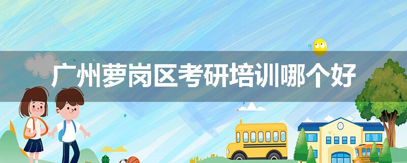 广州萝岗区考研培训哪个好