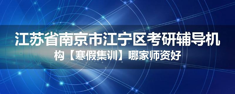 江苏省南京市江宁区考研辅导机构【寒假集训】哪家师资好