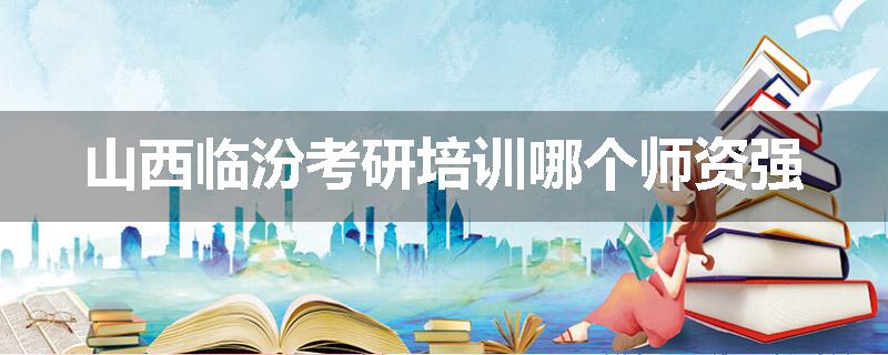 山西临汾考研培训哪个师资强