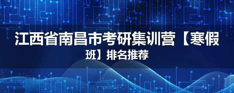 江西省南昌市考研集训营【寒假班】排名推荐