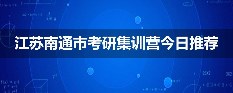 江苏南通市考研集训营今日推荐