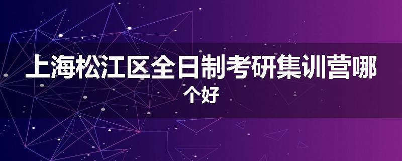 上海松江区全日制考研集训营哪个好