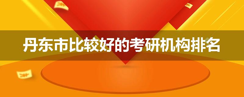 丹东市比较好的考研机构排名