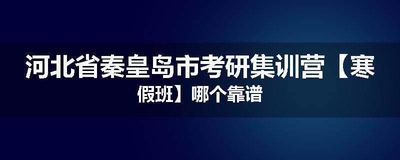 河北省秦皇岛市考研集训营【寒假班】哪个靠谱