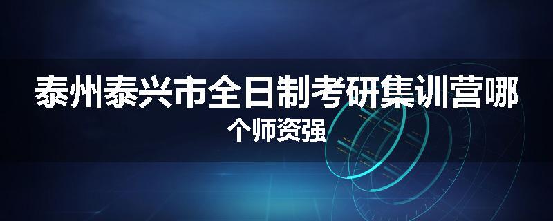 泰州泰兴市全日制考研集训营哪个师资强