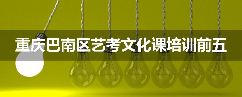 重庆巴南区艺考文化课培训前五