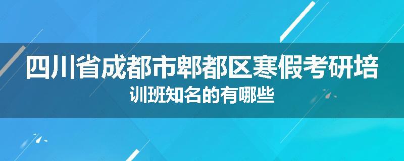 四川省成都市郫都区寒假考研培训班知名的有哪些