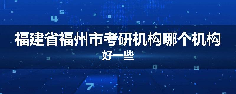 福建省福州市考研机构哪个机构好一些
