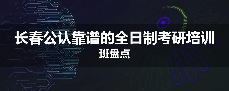 长春公认靠谱的全日制考研培训班盘点