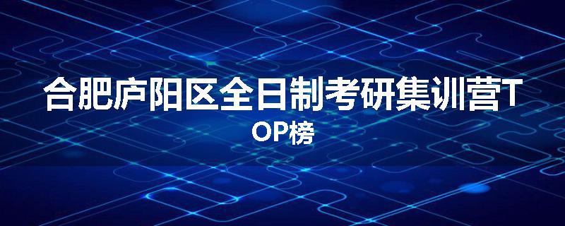 合肥庐阳区全日制考研集训营TOP榜