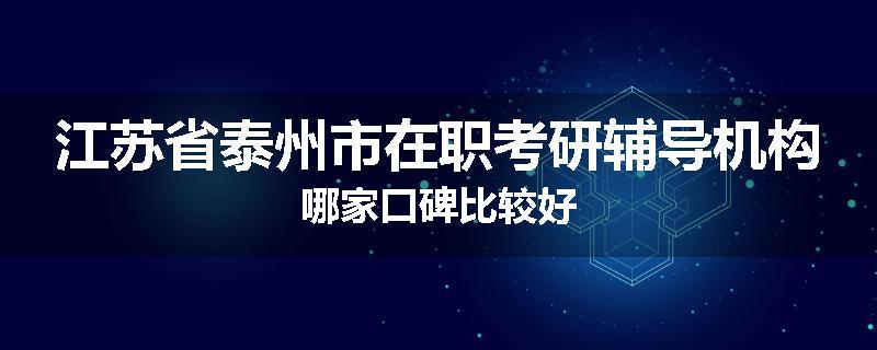 江苏省泰州市在职考研辅导机构哪家口碑比较好