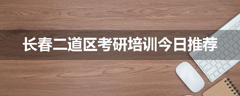 长春二道区考研培训今日推荐