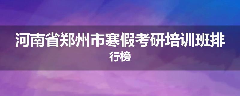 河南省郑州市寒假考研培训班排行榜