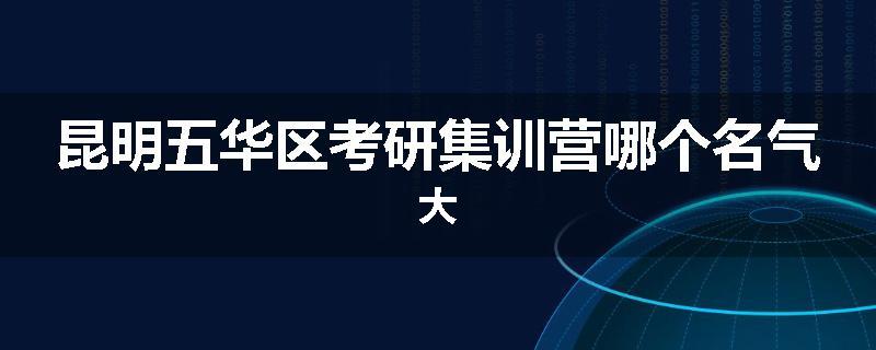 昆明五华区考研集训营哪个名气大