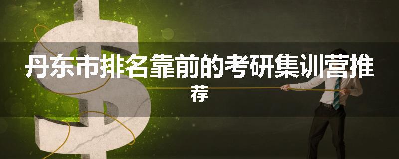 丹东市排名靠前的考研集训营推荐