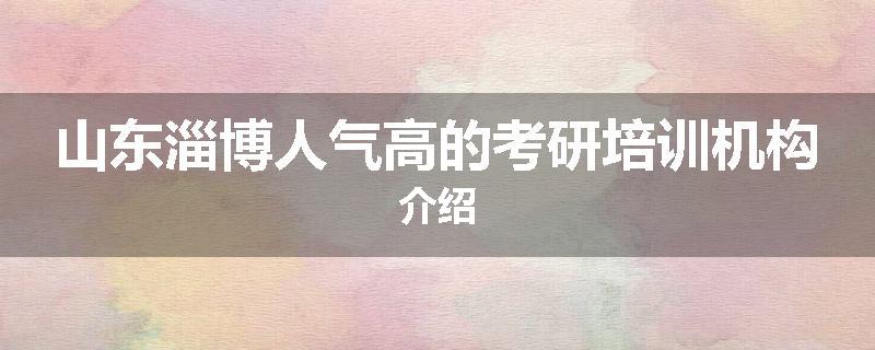 山东淄博人气高的考研培训机构介绍