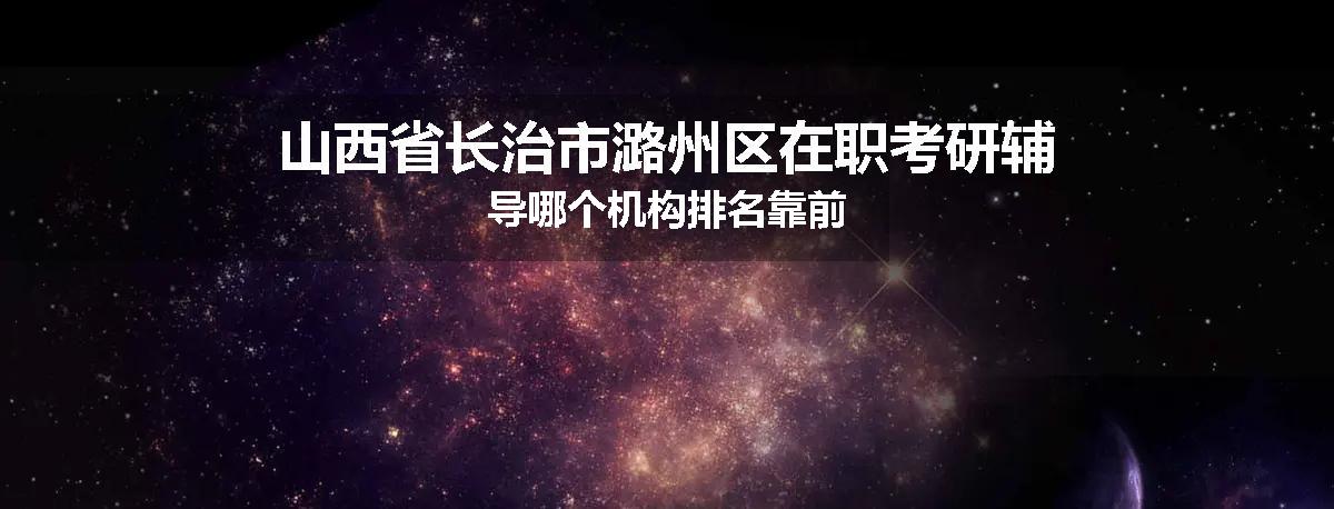 山西省长治市潞州区在职考研辅导哪个机构排名靠前