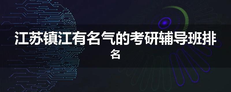 江苏镇江有名气的考研辅导班排名