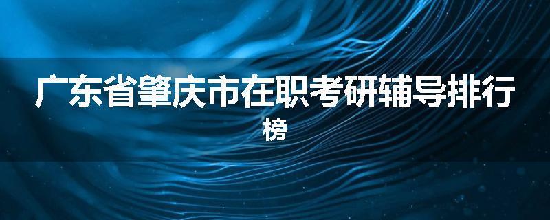 广东省肇庆市在职考研辅导排行榜