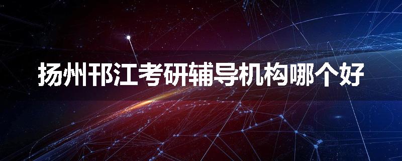 扬州邗江考研辅导机构哪个好