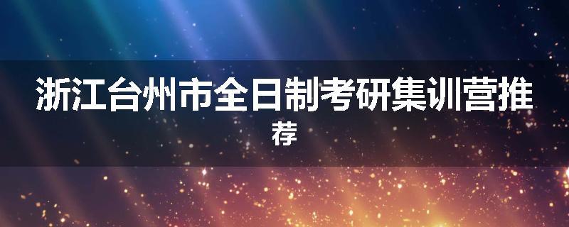 浙江台州市全日制考研集训营推荐