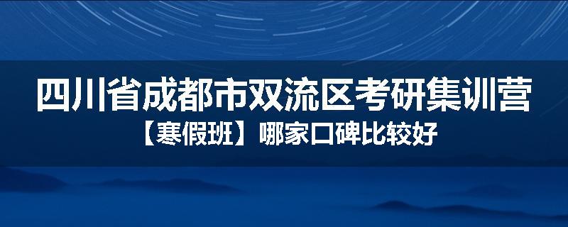 四川省成都市双流区考研集训营【寒假班】哪家口碑比较好