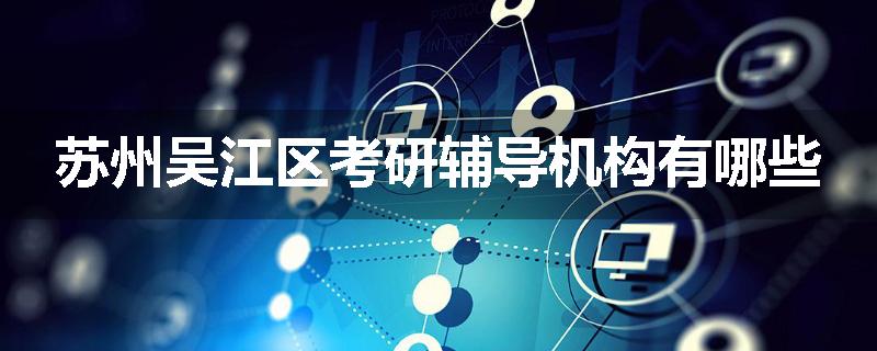 苏州吴江区考研辅导机构有哪些