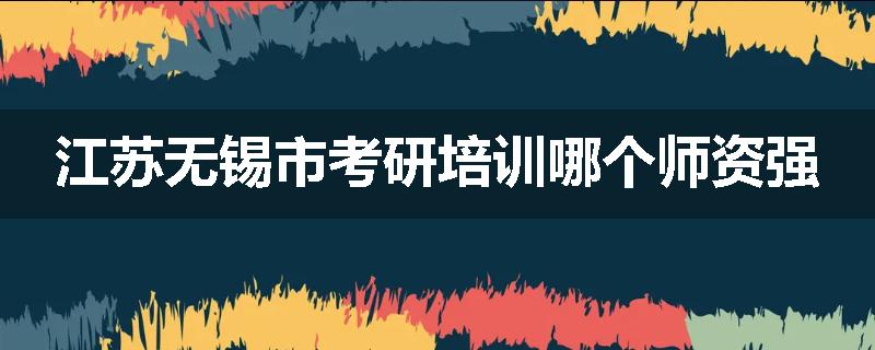 江苏无锡市考研培训哪个师资强