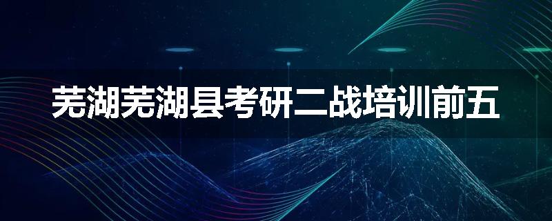 芜湖芜湖县考研二战培训前五