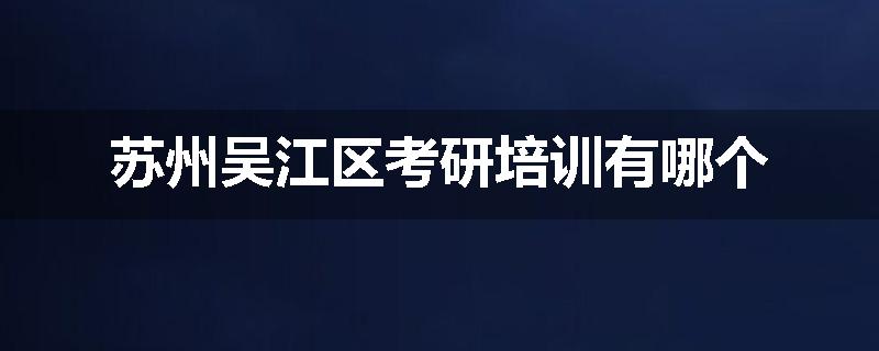 苏州吴江区考研培训有哪个