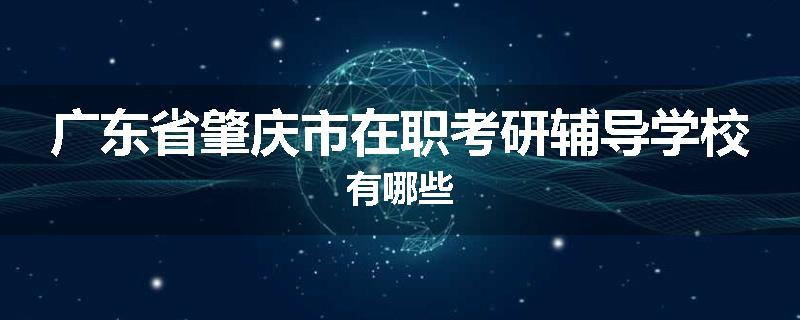 广东省肇庆市在职考研辅导学校有哪些