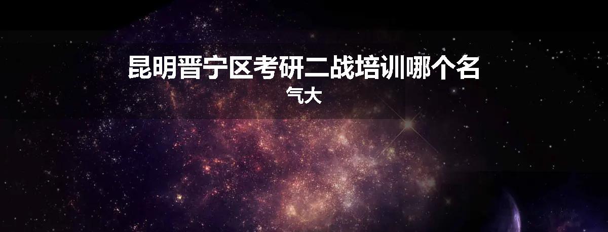 昆明晋宁区考研二战培训哪个名气大