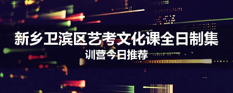 新乡卫滨区艺考文化课全日制集训营今日推荐