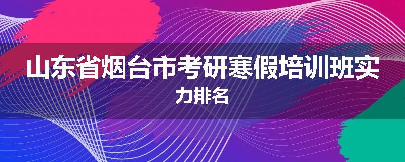 山东省烟台市考研寒假培训班实力排名