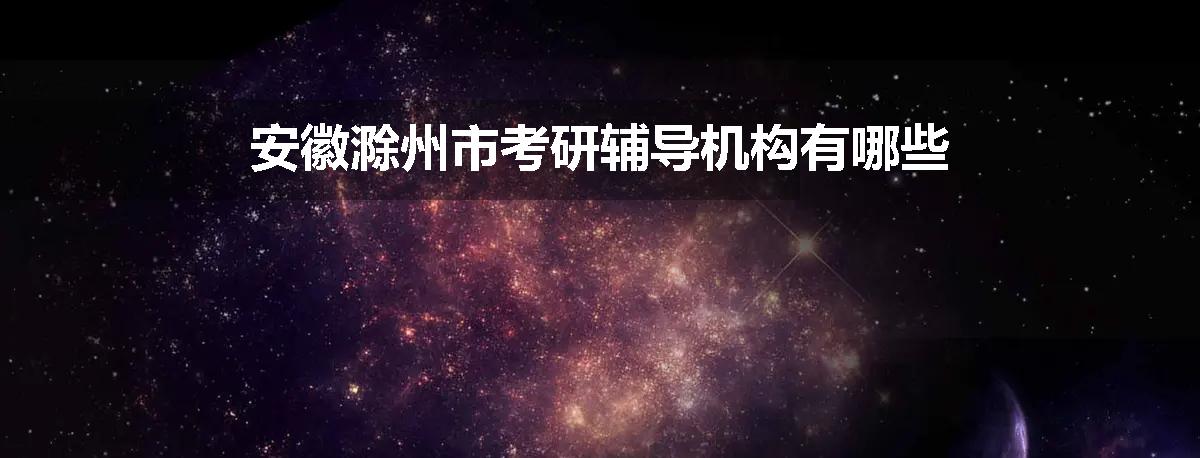 安徽滁州市考研辅导机构有哪些