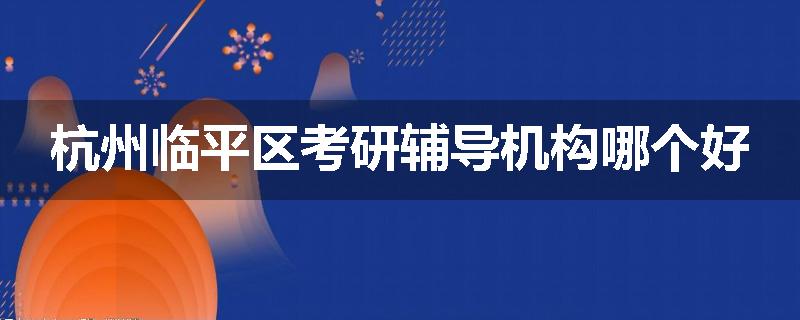 杭州临平区考研辅导机构哪个好