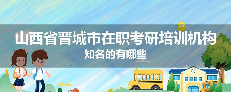 山西省晋城市在职考研培训机构知名的有哪些