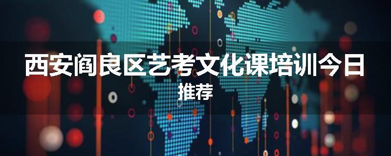 西安阎良区艺考文化课培训今日推荐