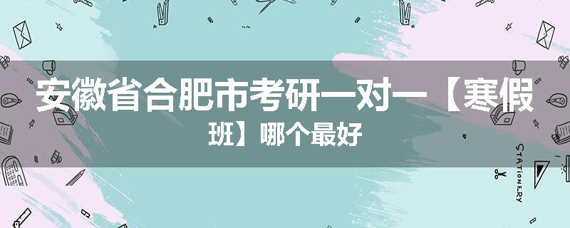 安徽省合肥市考研一对一【寒假班】哪个最好