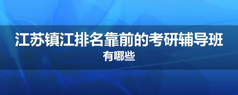 江苏镇江排名靠前的考研辅导班有哪些