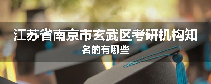 江苏省南京市玄武区考研机构知名的有哪些