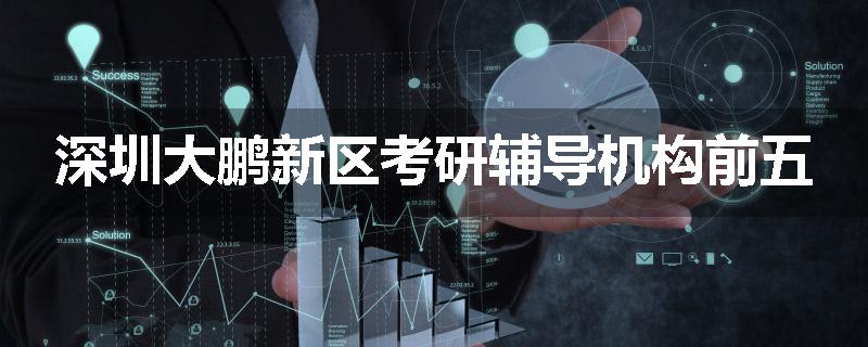 深圳大鹏新区考研辅导机构前五